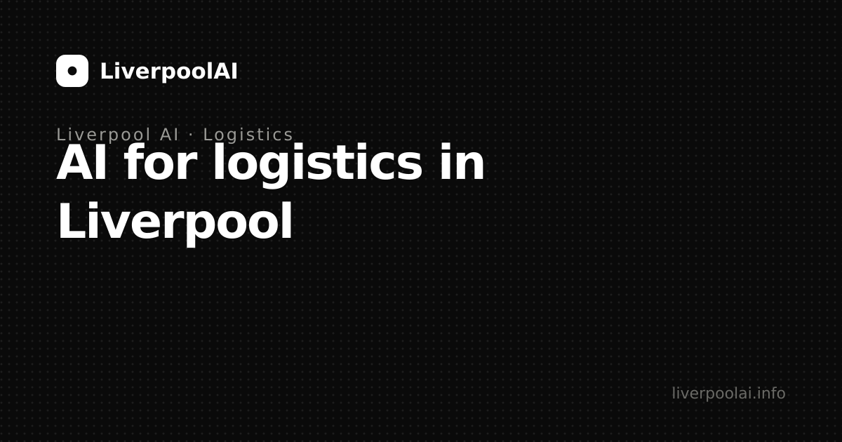AI for logistics in Liverpool: from the Port to the warehouse floor